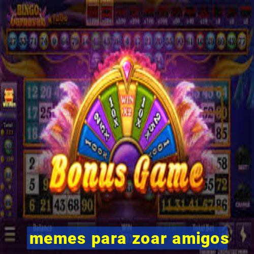 memes para zoar amigos